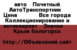 1.1) авто : Почетный АвтоТранспортник › Цена ­ 1 900 - Все города Коллекционирование и антиквариат » Значки   . Крым,Белогорск